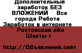 Дополнительный заработок БЕЗ ВЛОЖЕНИЙ! - Все города Работа » Заработок в интернете   . Ростовская обл.,Шахты г.